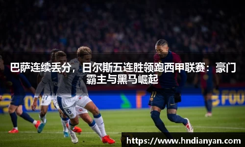 巴萨连续丢分，日尔斯五连胜领跑西甲联赛：豪门霸主与黑马崛起