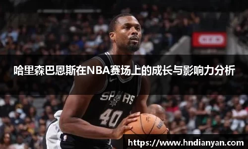 哈里森巴恩斯在NBA赛场上的成长与影响力分析