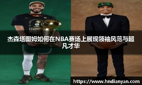 杰森塔图姆如何在NBA赛场上展现领袖风范与超凡才华