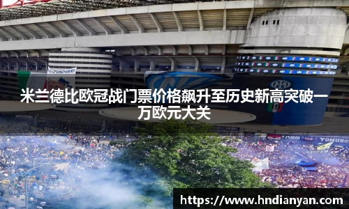 米兰德比欧冠战门票价格飙升至历史新高突破一万欧元大关